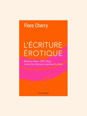 L'ÉCRITURE ÉROTIQUE: Lettres, SMS, roman, blog : toutes les clés - Flore Cherry