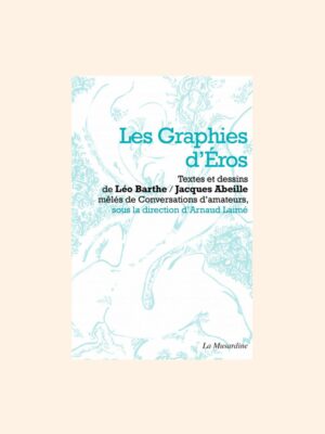 LES GRAPHIES D'EROS,  Désir, signe et chair - Léo Barthe