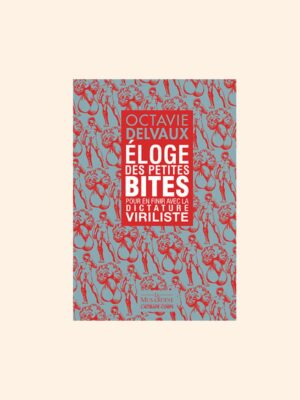 ELOGE DES PETITES BITES, pour en finir avec la dictature viriliste x Octavie Delvaux